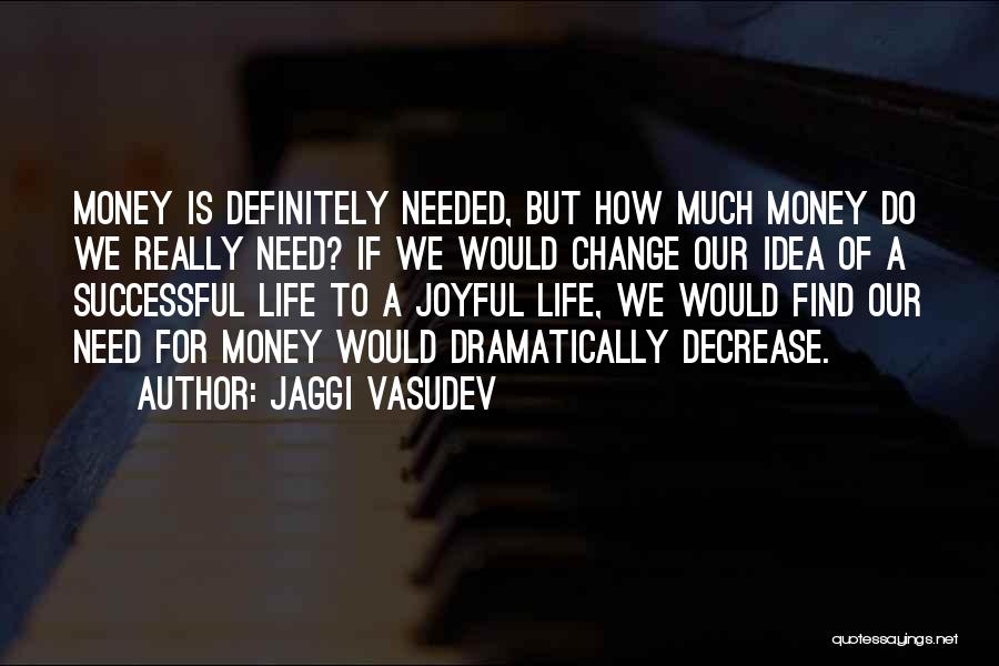 Jaggi Vasudev Quotes: Money Is Definitely Needed, But How Much Money Do We Really Need? If We Would Change Our Idea Of A