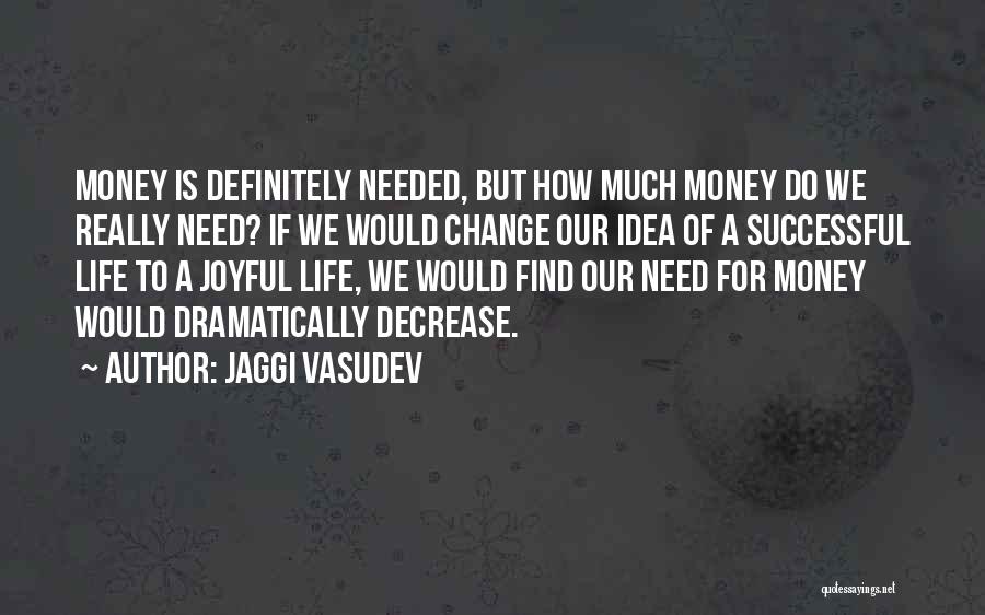 Jaggi Vasudev Quotes: Money Is Definitely Needed, But How Much Money Do We Really Need? If We Would Change Our Idea Of A