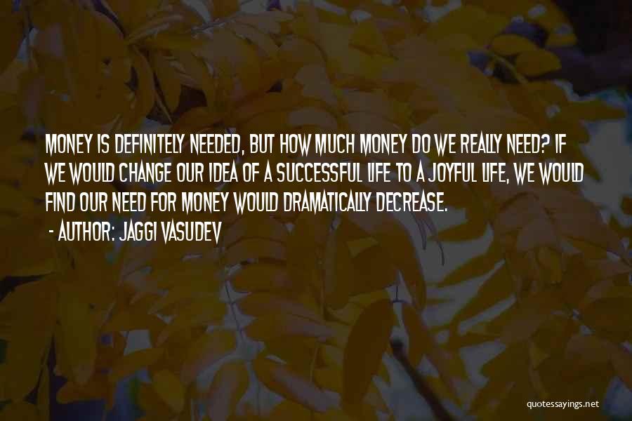 Jaggi Vasudev Quotes: Money Is Definitely Needed, But How Much Money Do We Really Need? If We Would Change Our Idea Of A