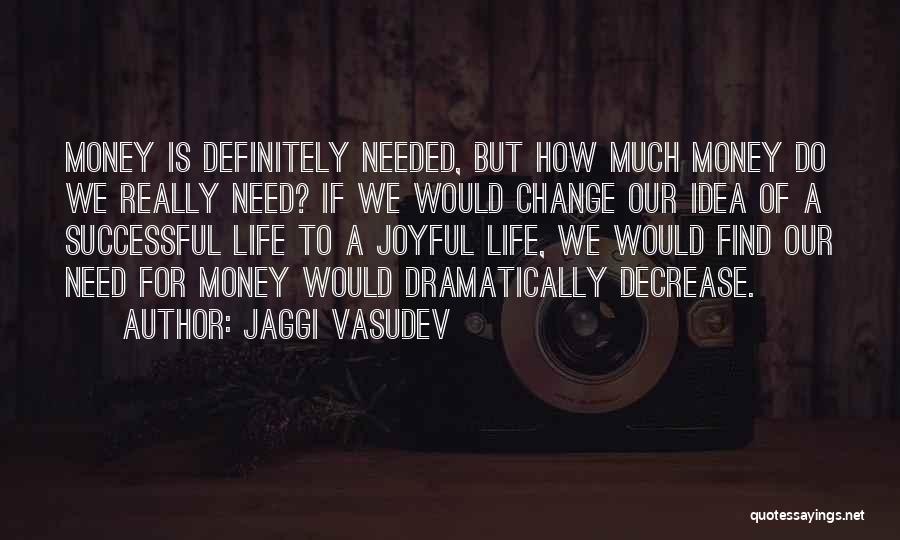 Jaggi Vasudev Quotes: Money Is Definitely Needed, But How Much Money Do We Really Need? If We Would Change Our Idea Of A