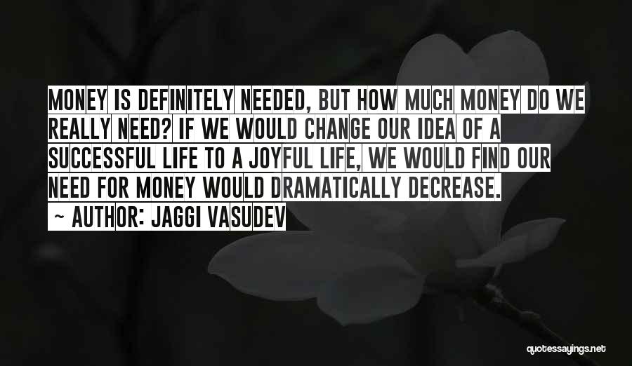 Jaggi Vasudev Quotes: Money Is Definitely Needed, But How Much Money Do We Really Need? If We Would Change Our Idea Of A