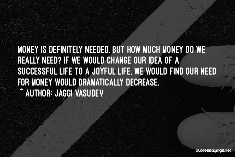 Jaggi Vasudev Quotes: Money Is Definitely Needed, But How Much Money Do We Really Need? If We Would Change Our Idea Of A