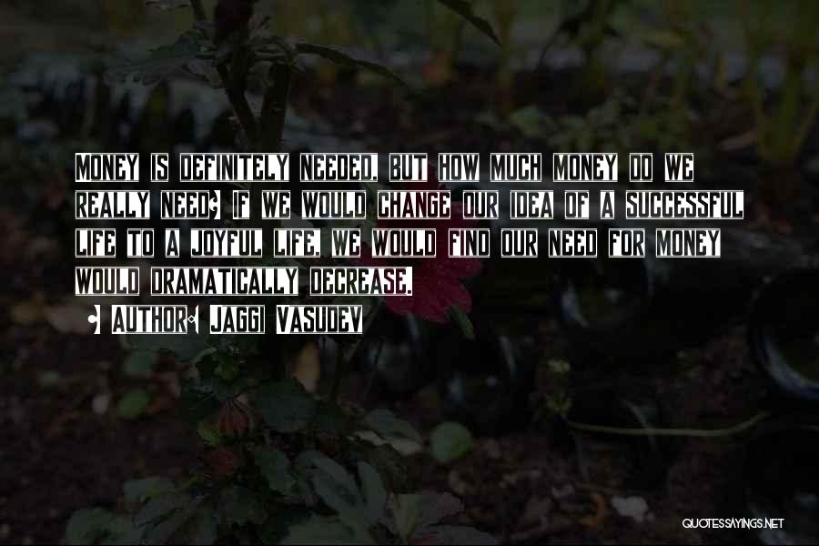 Jaggi Vasudev Quotes: Money Is Definitely Needed, But How Much Money Do We Really Need? If We Would Change Our Idea Of A