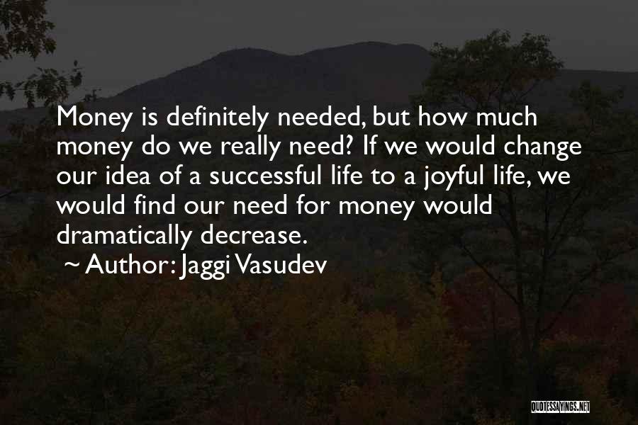 Jaggi Vasudev Quotes: Money Is Definitely Needed, But How Much Money Do We Really Need? If We Would Change Our Idea Of A