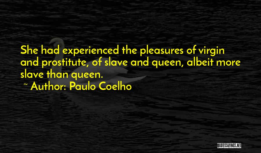 Paulo Coelho Quotes: She Had Experienced The Pleasures Of Virgin And Prostitute, Of Slave And Queen, Albeit More Slave Than Queen.