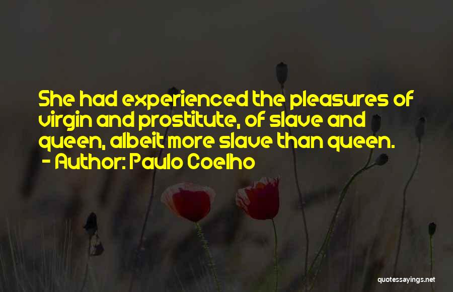 Paulo Coelho Quotes: She Had Experienced The Pleasures Of Virgin And Prostitute, Of Slave And Queen, Albeit More Slave Than Queen.