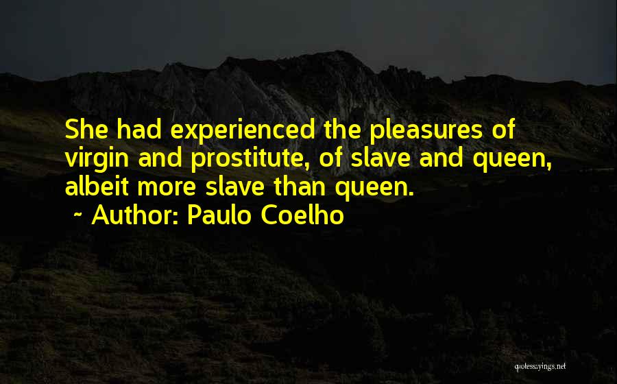 Paulo Coelho Quotes: She Had Experienced The Pleasures Of Virgin And Prostitute, Of Slave And Queen, Albeit More Slave Than Queen.