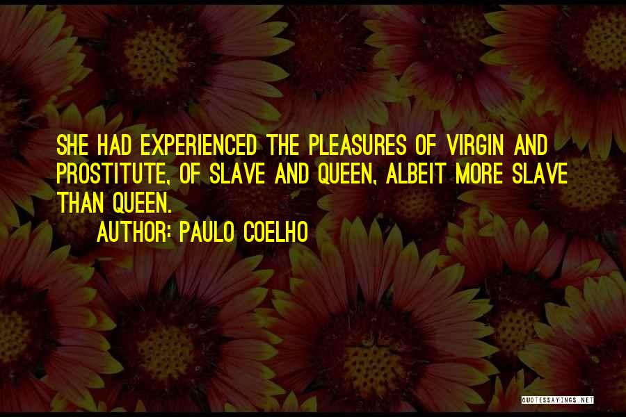 Paulo Coelho Quotes: She Had Experienced The Pleasures Of Virgin And Prostitute, Of Slave And Queen, Albeit More Slave Than Queen.