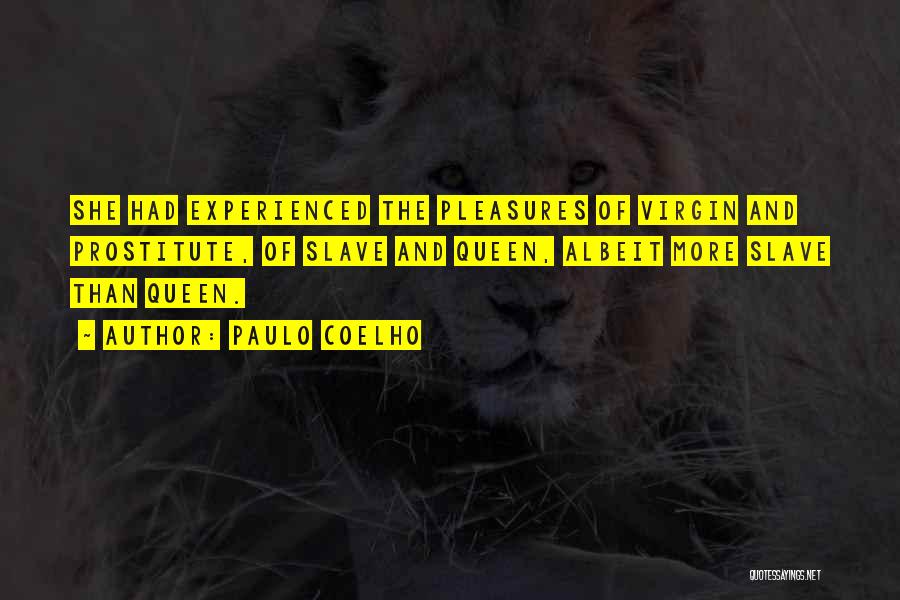 Paulo Coelho Quotes: She Had Experienced The Pleasures Of Virgin And Prostitute, Of Slave And Queen, Albeit More Slave Than Queen.