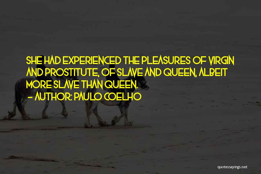 Paulo Coelho Quotes: She Had Experienced The Pleasures Of Virgin And Prostitute, Of Slave And Queen, Albeit More Slave Than Queen.