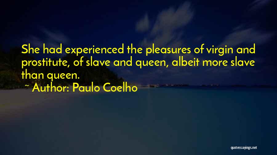 Paulo Coelho Quotes: She Had Experienced The Pleasures Of Virgin And Prostitute, Of Slave And Queen, Albeit More Slave Than Queen.