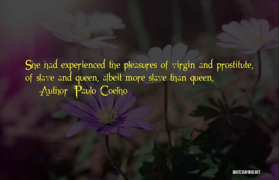 Paulo Coelho Quotes: She Had Experienced The Pleasures Of Virgin And Prostitute, Of Slave And Queen, Albeit More Slave Than Queen.