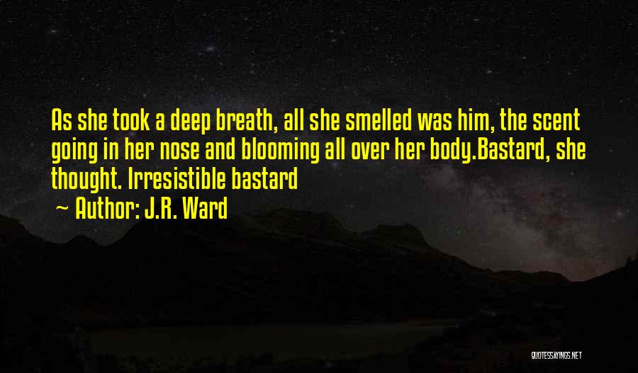 J.R. Ward Quotes: As She Took A Deep Breath, All She Smelled Was Him, The Scent Going In Her Nose And Blooming All