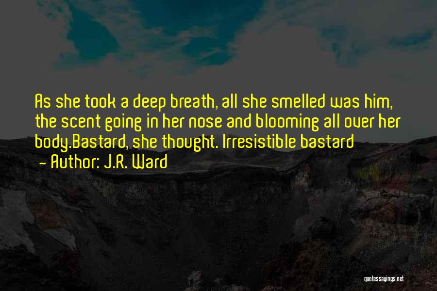 J.R. Ward Quotes: As She Took A Deep Breath, All She Smelled Was Him, The Scent Going In Her Nose And Blooming All