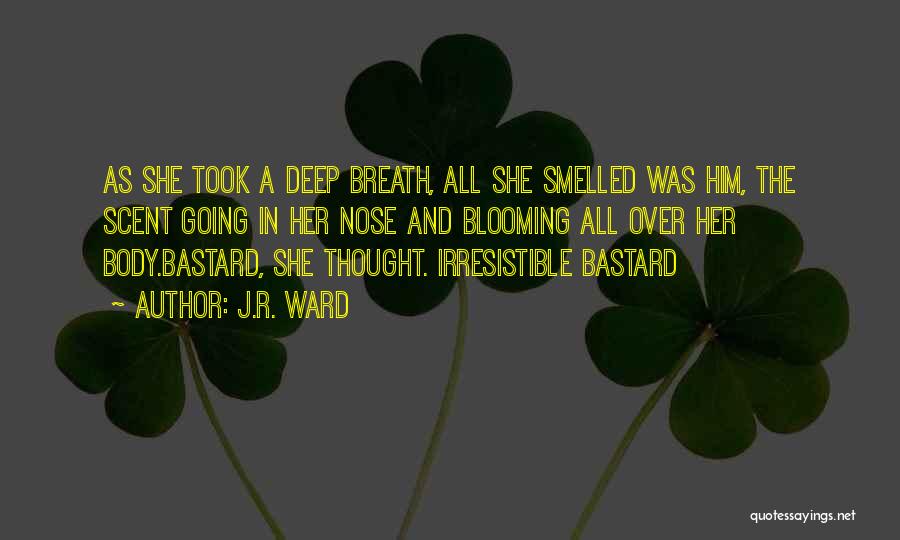 J.R. Ward Quotes: As She Took A Deep Breath, All She Smelled Was Him, The Scent Going In Her Nose And Blooming All
