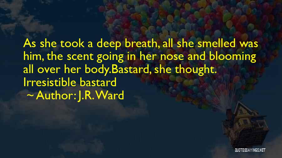 J.R. Ward Quotes: As She Took A Deep Breath, All She Smelled Was Him, The Scent Going In Her Nose And Blooming All