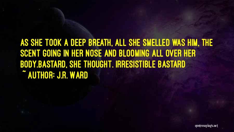 J.R. Ward Quotes: As She Took A Deep Breath, All She Smelled Was Him, The Scent Going In Her Nose And Blooming All
