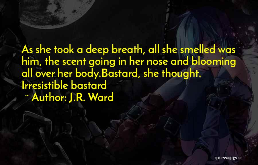 J.R. Ward Quotes: As She Took A Deep Breath, All She Smelled Was Him, The Scent Going In Her Nose And Blooming All