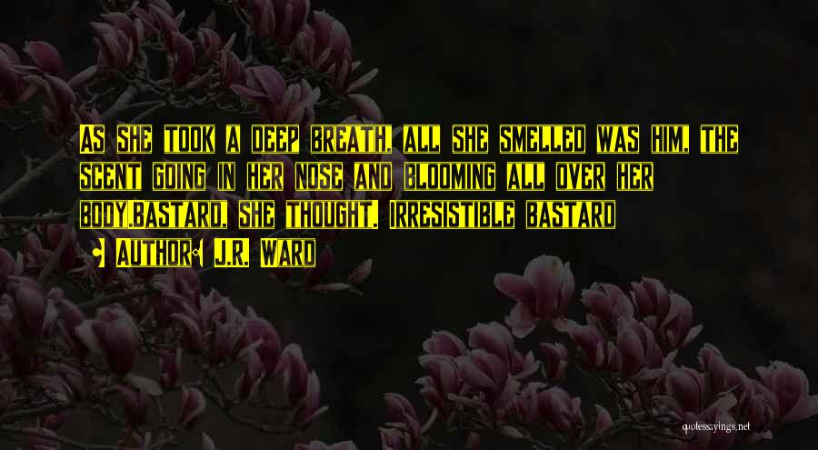 J.R. Ward Quotes: As She Took A Deep Breath, All She Smelled Was Him, The Scent Going In Her Nose And Blooming All