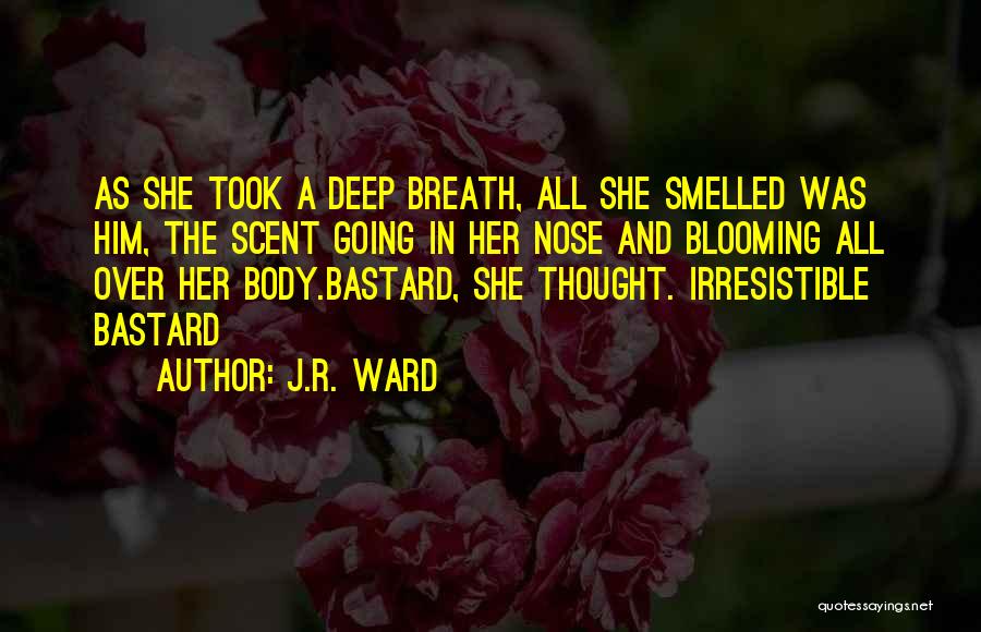 J.R. Ward Quotes: As She Took A Deep Breath, All She Smelled Was Him, The Scent Going In Her Nose And Blooming All
