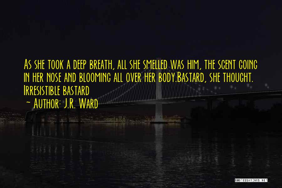 J.R. Ward Quotes: As She Took A Deep Breath, All She Smelled Was Him, The Scent Going In Her Nose And Blooming All