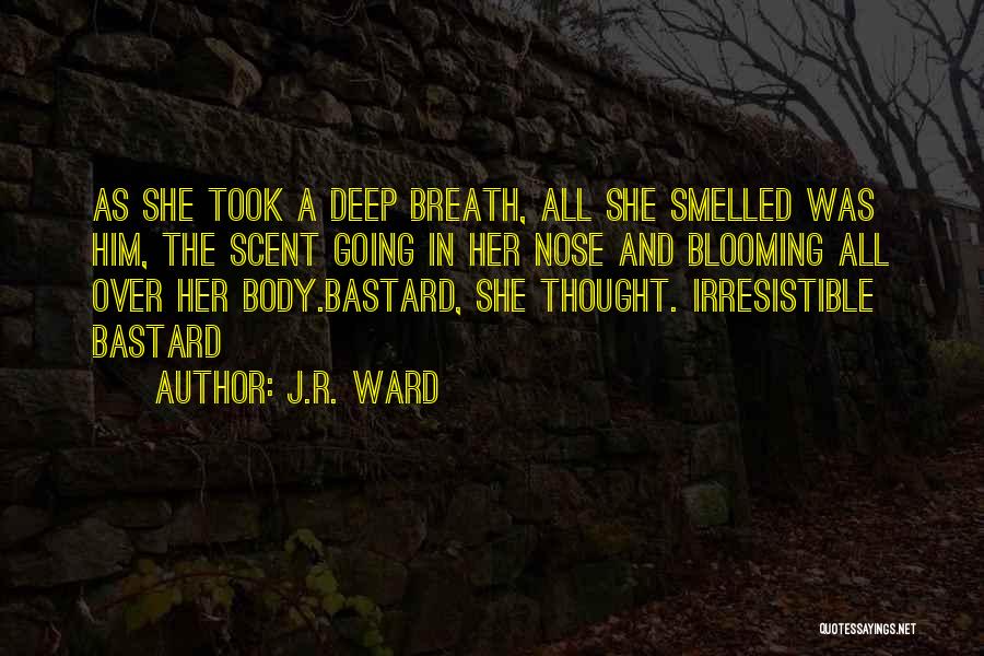 J.R. Ward Quotes: As She Took A Deep Breath, All She Smelled Was Him, The Scent Going In Her Nose And Blooming All