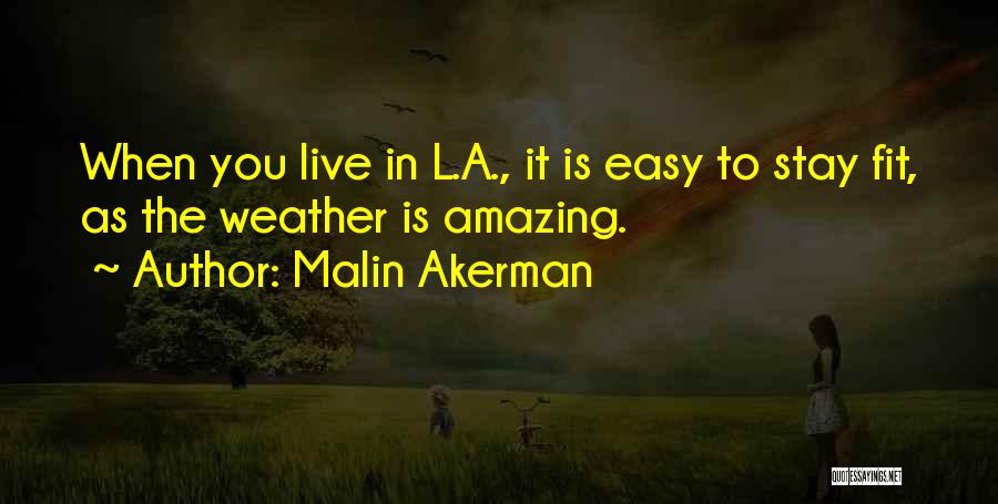 Malin Akerman Quotes: When You Live In L.a., It Is Easy To Stay Fit, As The Weather Is Amazing.