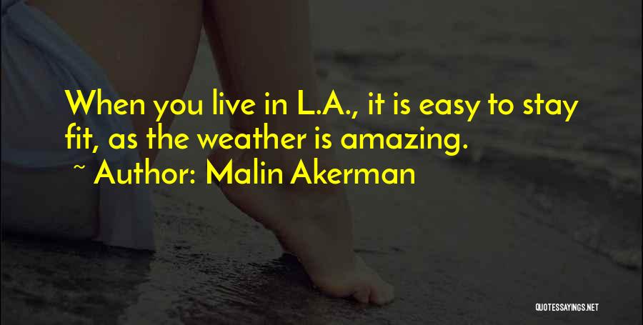 Malin Akerman Quotes: When You Live In L.a., It Is Easy To Stay Fit, As The Weather Is Amazing.