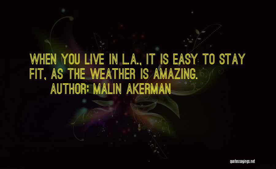 Malin Akerman Quotes: When You Live In L.a., It Is Easy To Stay Fit, As The Weather Is Amazing.