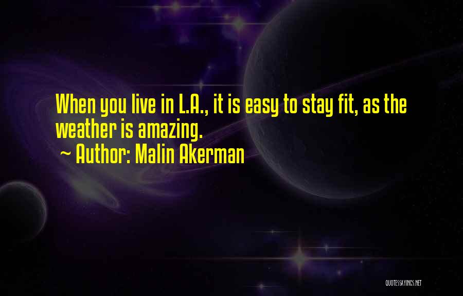 Malin Akerman Quotes: When You Live In L.a., It Is Easy To Stay Fit, As The Weather Is Amazing.