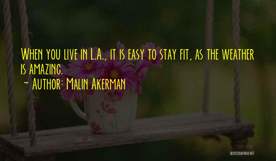 Malin Akerman Quotes: When You Live In L.a., It Is Easy To Stay Fit, As The Weather Is Amazing.