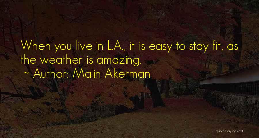 Malin Akerman Quotes: When You Live In L.a., It Is Easy To Stay Fit, As The Weather Is Amazing.