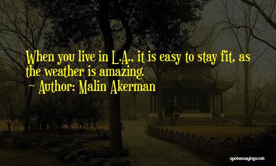 Malin Akerman Quotes: When You Live In L.a., It Is Easy To Stay Fit, As The Weather Is Amazing.