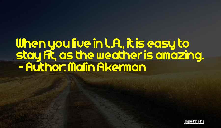 Malin Akerman Quotes: When You Live In L.a., It Is Easy To Stay Fit, As The Weather Is Amazing.