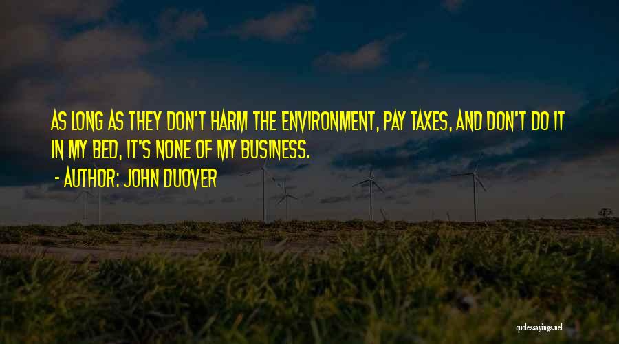 John Duover Quotes: As Long As They Don't Harm The Environment, Pay Taxes, And Don't Do It In My Bed, It's None Of