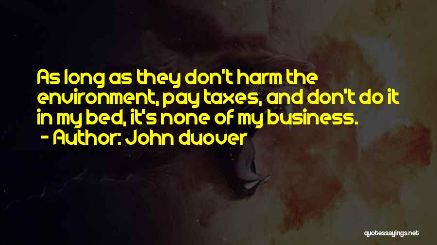 John Duover Quotes: As Long As They Don't Harm The Environment, Pay Taxes, And Don't Do It In My Bed, It's None Of