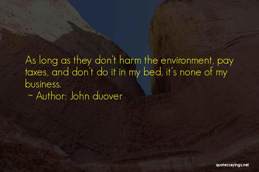 John Duover Quotes: As Long As They Don't Harm The Environment, Pay Taxes, And Don't Do It In My Bed, It's None Of