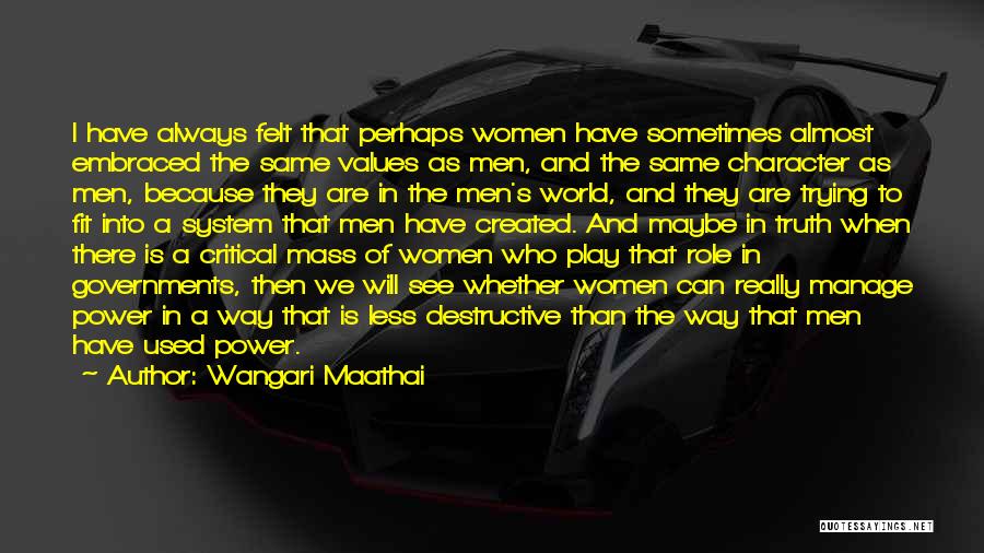 Wangari Maathai Quotes: I Have Always Felt That Perhaps Women Have Sometimes Almost Embraced The Same Values As Men, And The Same Character