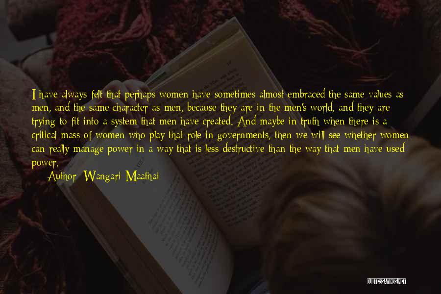 Wangari Maathai Quotes: I Have Always Felt That Perhaps Women Have Sometimes Almost Embraced The Same Values As Men, And The Same Character