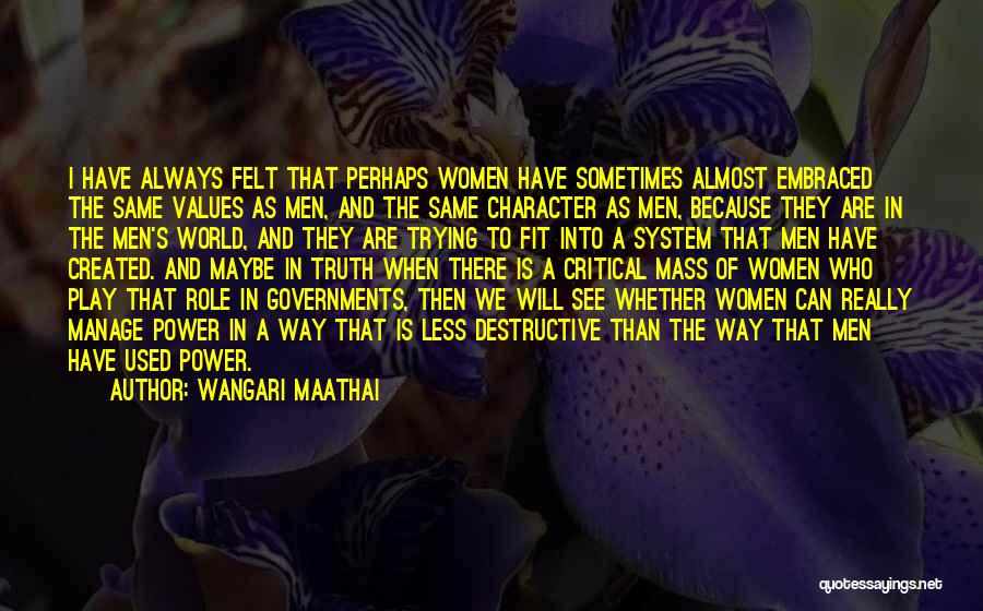 Wangari Maathai Quotes: I Have Always Felt That Perhaps Women Have Sometimes Almost Embraced The Same Values As Men, And The Same Character