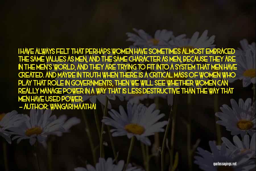 Wangari Maathai Quotes: I Have Always Felt That Perhaps Women Have Sometimes Almost Embraced The Same Values As Men, And The Same Character