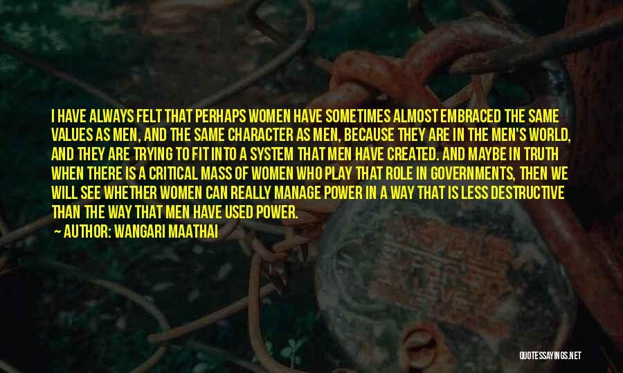 Wangari Maathai Quotes: I Have Always Felt That Perhaps Women Have Sometimes Almost Embraced The Same Values As Men, And The Same Character