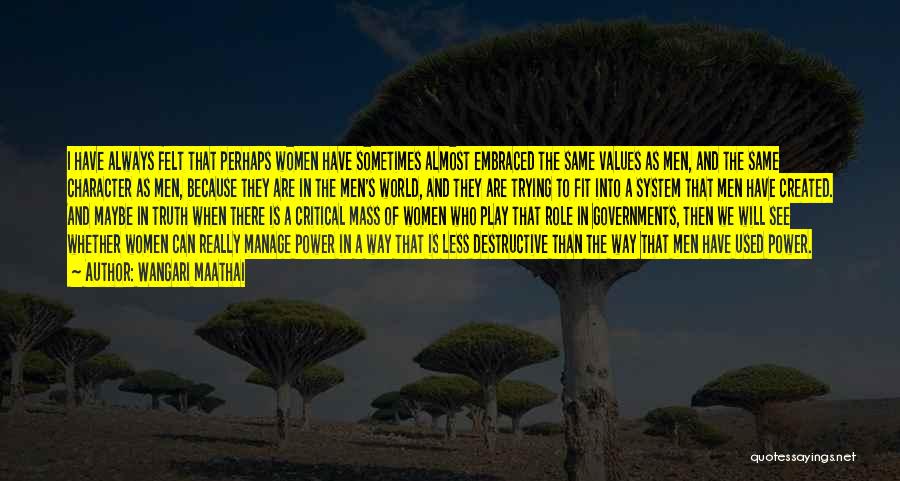 Wangari Maathai Quotes: I Have Always Felt That Perhaps Women Have Sometimes Almost Embraced The Same Values As Men, And The Same Character