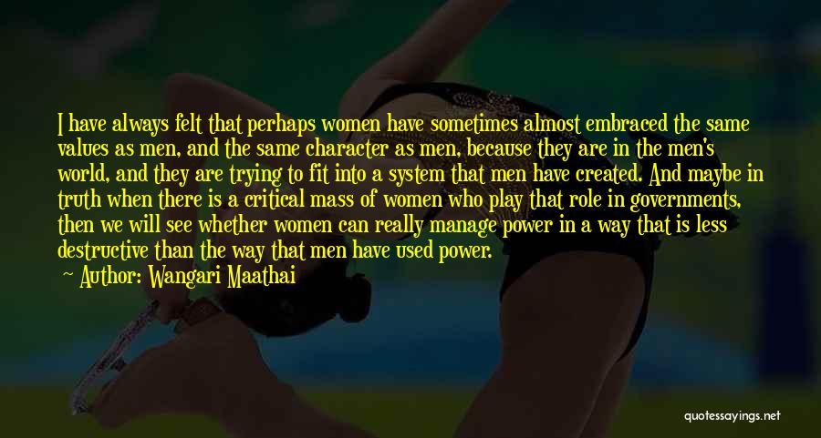 Wangari Maathai Quotes: I Have Always Felt That Perhaps Women Have Sometimes Almost Embraced The Same Values As Men, And The Same Character