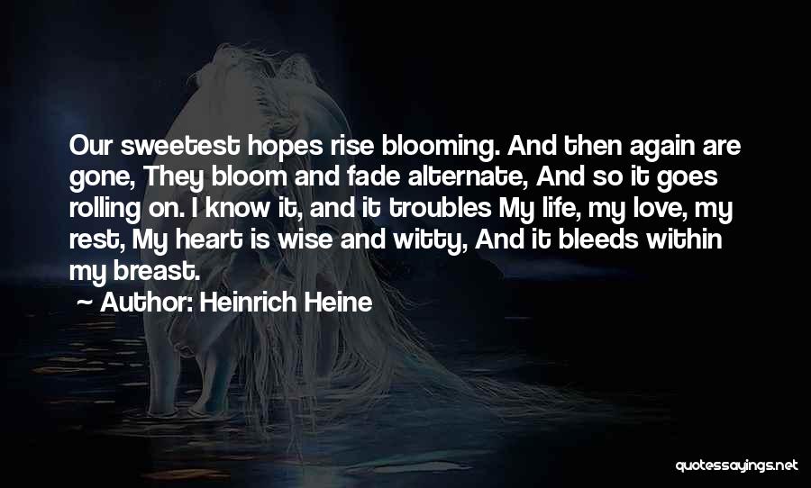 Heinrich Heine Quotes: Our Sweetest Hopes Rise Blooming. And Then Again Are Gone, They Bloom And Fade Alternate, And So It Goes Rolling