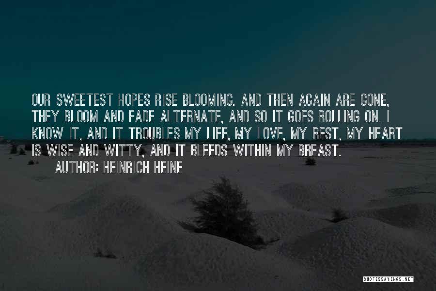 Heinrich Heine Quotes: Our Sweetest Hopes Rise Blooming. And Then Again Are Gone, They Bloom And Fade Alternate, And So It Goes Rolling