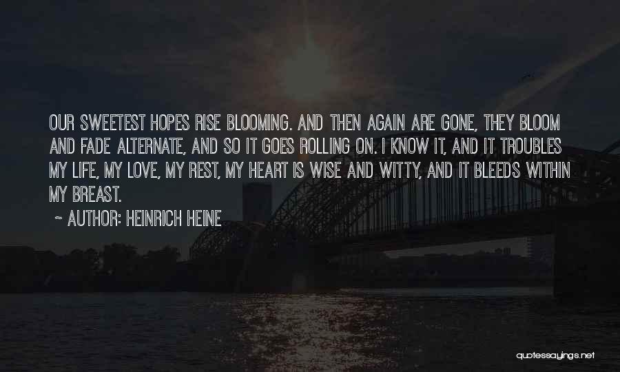 Heinrich Heine Quotes: Our Sweetest Hopes Rise Blooming. And Then Again Are Gone, They Bloom And Fade Alternate, And So It Goes Rolling