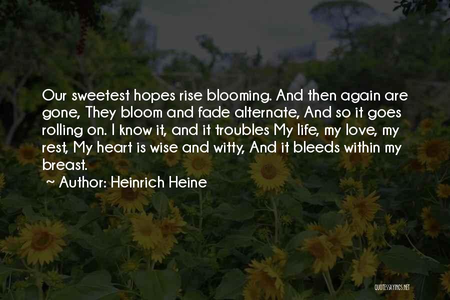 Heinrich Heine Quotes: Our Sweetest Hopes Rise Blooming. And Then Again Are Gone, They Bloom And Fade Alternate, And So It Goes Rolling