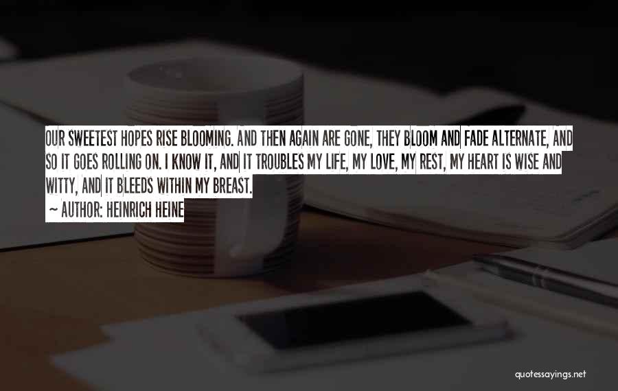 Heinrich Heine Quotes: Our Sweetest Hopes Rise Blooming. And Then Again Are Gone, They Bloom And Fade Alternate, And So It Goes Rolling