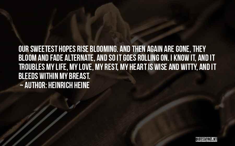 Heinrich Heine Quotes: Our Sweetest Hopes Rise Blooming. And Then Again Are Gone, They Bloom And Fade Alternate, And So It Goes Rolling
